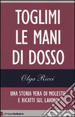 Toglimi le mani di dosso. Una storia vera di violenze e ricatti sul lavoro libro