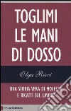 Toglimi le mani di dosso. Una storia vera di violenze e ricatti sul lavoro libro