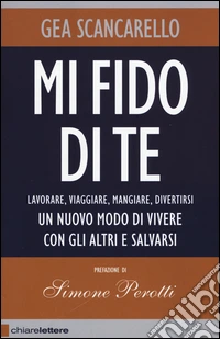 Mi fido di te. Lavorare; viaggiare; mangiare; divertirsi. Un nuovo modo di vivere con gli altri e salvarsi libro