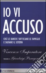 Io vi accuso. Così le banche soffocano le famiglie e salvano il sistema libro