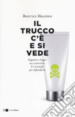 Il trucco c'è e si vede. Inganni e bugie sui cosmetici. E i consigli per difendersi libro