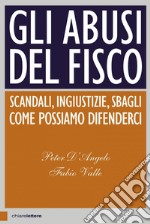 Gli abusi del fisco. Scandali, ingiustizie, sbagli. Come possiamo difenderci libro