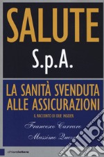 Salute S.p.A. La sanità svenduta alle assicurazioni. Il racconto di due insider libro