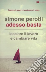 Adesso basta. Lasciare il lavoro e cambiare vita. Filosofia e strategia di chi ce l'ha fatta libro