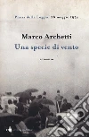 Una specie di vento. Piazza della Loggia, 28 maggio 1974 libro di Archetti Marco