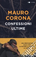 Confessioni ultime. Una meditazione sulla vita, la natura, il silenzio, la liberta libro