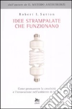 Idee strampalate che funzionano. Come promuovere la creatività e l'innovazione nell'ambiente di lavoro libro