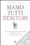 Siamo tutti debitori. Come proteggere la nostra famiglia dai debiti e vivere economicamente sereni libro