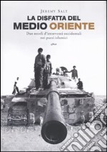 La disfatta del Medio Oriente. Due secoli di interventi occidentali nei paesi islamici