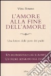 L'amore alla fine dell'amore. Una lettera dalla parte dei padri libro di Bruno Vito