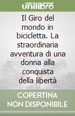 Il Giro del mondo in bicicletta. La straordinaria avventura di una donna alla conquista della libertà libro