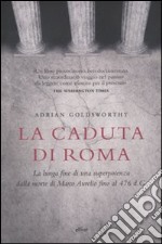 La caduta di Roma. La lunga fine di una superpotenza dalla morte di Marco Aurelio fino al 476 d. C.