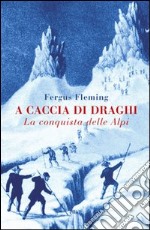 A caccia di draghi. La conquista delle Alpi libro