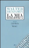 La mia biblioteca libro di Benjamin Walter