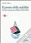 Il prezzo della stabilità. Gli aiuti americani all'Italia 1953-1961 libro di Villani Claudia