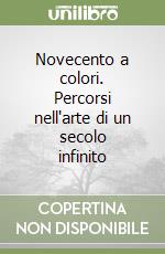 Novecento a colori. Percorsi nell'arte di un secolo infinito