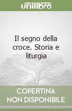 Il segno della croce. Storia e liturgia libro