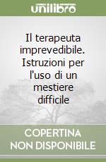 Il terapeuta imprevedibile. Istruzioni per l'uso di un mestiere difficile libro