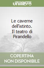 Le caverne dell'istinto. Il teatro di Pirandello