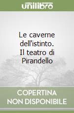 Le caverne dell'istinto. Il teatro di Pirandello libro