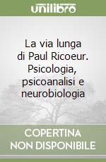 La via lunga di Paul Ricoeur. Psicologia, psicoanalisi e neurobiologia libro