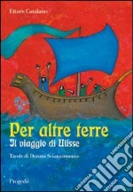 Per altre terre. Il viaggio di Ulisse. Tavole a colori di Donato Sciannimanico libro