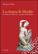 La cintura di Afrodite. La bellezza delle dee e l'anima delle donne libro