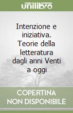 Intenzione e iniziativa. Teorie della letteratura dagli anni Venti a oggi