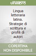 Lingua letteraria latina. Strategie di scrittura e profili di autori libro