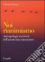 Noi rianimiamo. Antropologia semiseria dell'anestesista rianimatore libro