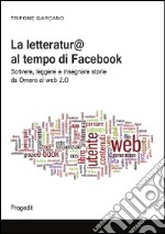 La letteratura al tempo di Facebook. Scrivere, leggere e insegnare storie da Omero al web 2.0 libro