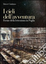 I cieli dell'avventura. Forme della letteratura in Puglia libro