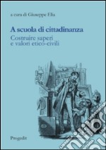 A scuola di cittadinanza. Costruire saperi e valori etico-civili libro