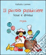 Il piccolo pasticciere. Feste e dolcetti libro