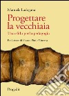 Progettare la vecchiaia. Una sfida per la pedagogia libro