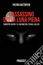 L'assassino della luna piena. Roberto Succo: il fascino del serial killer libro