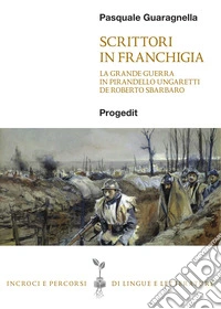Scrittori in franchigia. La Grande Guerra in Pirandello, Ungaretti, De Roberto, Sbarbaro