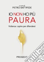 Io non ho più paura. Violenza: capire per difendersi libro