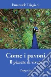 Come i pavoni. Il piacere di vivere libro di Triggiani Emanuele