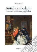 Antichi e moderni. Letteratura, scienza, pregiudizio libro