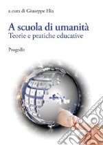 A scuola di umanità. Teorie e pratiche educative libro