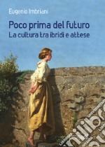 Poco prima del futuro. La cultura tra ibridi e attese libro