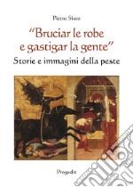 «Bruciar le robe e gastigar la gente». Storie e immagini della peste libro