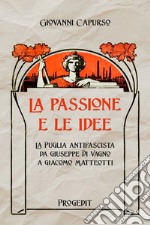 La passione e le idee. La Puglia antifascista da Giuseppe Di Vagno a Giacomo Matteotti libro