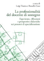 La professionalità del docente di sostegno. Esperienze, riflessioni e prospettive didattiche sui percorsi di specializzazione libro