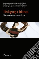 Pedagogia bianca. Per un nuovo umanesimo libro