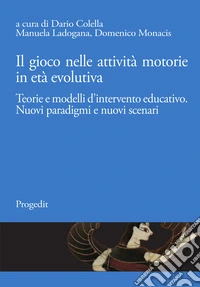 Il gioco nelle attività motorie in età evolutiva. Teorie e modelli d'intervento educativo. Nuovi paradigmi e nuovi scenari