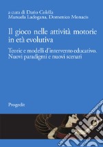 Il gioco nelle attività motorie in età evolutiva. Teorie e modelli d'intervento educativo. Nuovi paradigmi e nuovi scenari libro