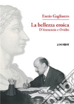 La bellezza eroica. D'Annunzio e Ovidio libro