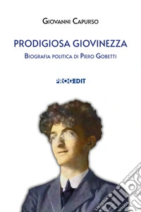 Prodigiosa giovinezza. Biografia politica di Piero Gobetti libro
